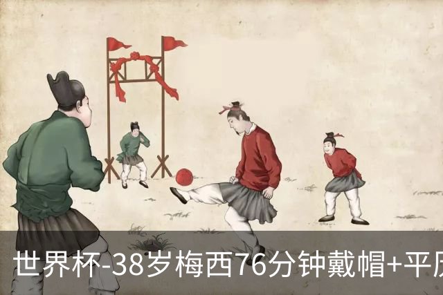 世界杯-38岁梅西76分钟戴帽+平历史纪录 阿根廷3-0阿尔及利亚